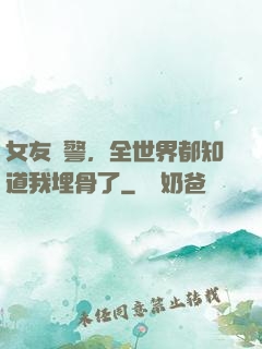 女友報警，全世界都知道我埋骨了
