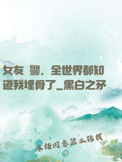 女友報警，全世界都知道我埋骨了