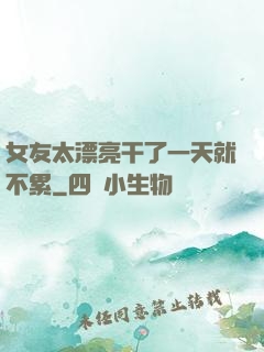女友太漂亮干了一天就不累