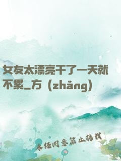 女友太漂亮干了一天就不累