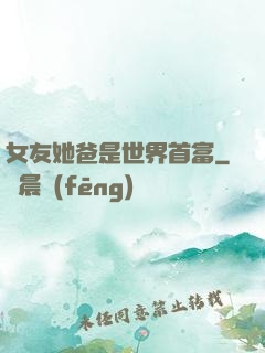 女友她爸是世界首富