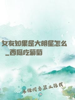 女友如果是大明星怎么辦