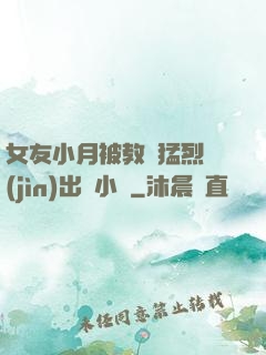 女友小月被教練猛烈進(jìn)出視小說