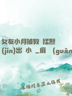 女友小月被教練猛烈進(jìn)出視小說