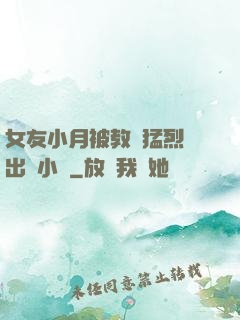 女友小月被教練猛烈進出視小說