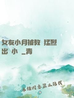 女友小月被教練猛烈進出視小說
