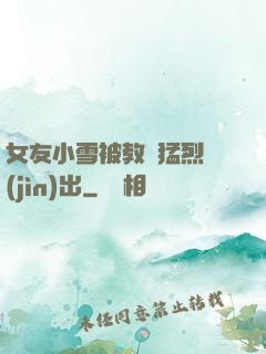 女友小雪被教練猛烈進(jìn)出