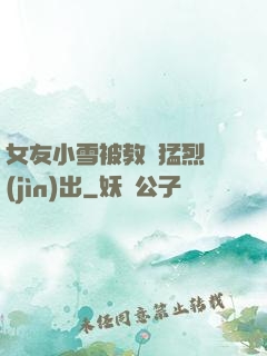 女友小雪被教練猛烈進(jìn)出