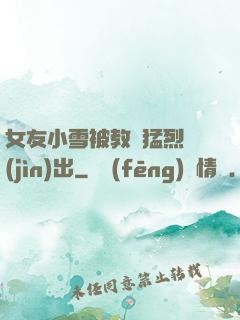 女友小雪被教練猛烈進(jìn)出