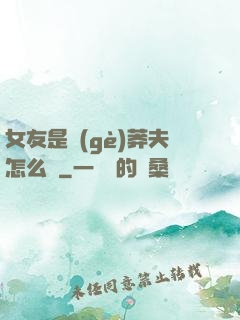 女友是個(gè)莽夫怎么辦