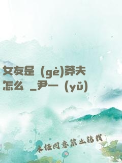 女友是個(gè)莽夫怎么辦