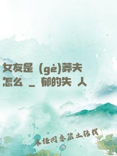 女友是個(gè)莽夫怎么辦