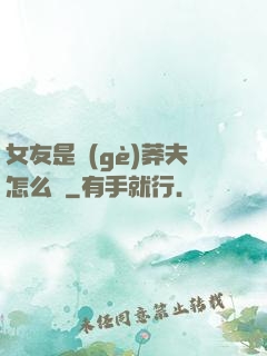 女友是個(gè)莽夫怎么辦