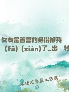 女友是首富的身份被我發(fā)現(xiàn)了