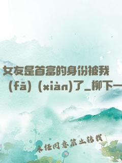 女友是首富的身份被我發(fā)現(xiàn)了