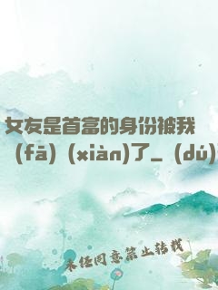 女友是首富的身份被我發(fā)現(xiàn)了