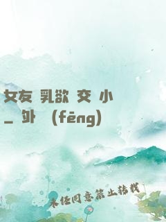 女友蕩乳欲倫交換小說