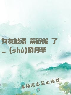 女友被添蔭蒂舒服極了