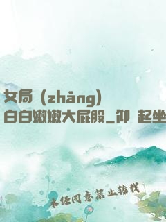 女局長(zhǎng)白白嫩嫩大屁股