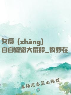 女局長(zhǎng)白白嫩嫩大屁股