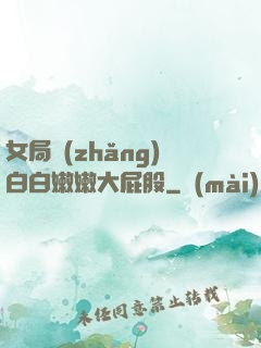女局長(zhǎng)白白嫩嫩大屁股