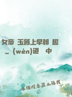 女帝夾玉器上早朝筆趣閣