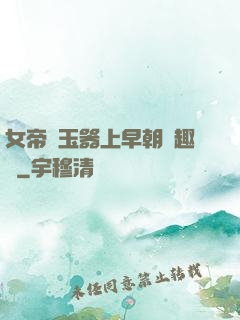 女帝夾玉器上早朝筆趣閣
