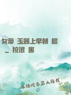 女帝夾玉器上早朝筆趣閣