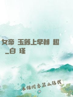 女帝夾玉器上早朝筆趣閣