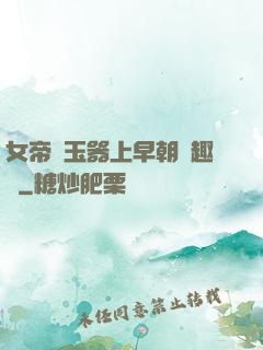 女帝夾玉器上早朝筆趣閣