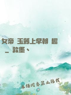 女帝夾玉器上早朝筆趣閣