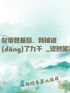 女帝登基后，我被迫當(dāng)了九千歲