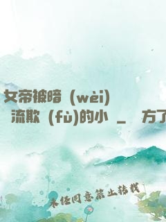 女帝被暗衛(wèi)輪流欺負(fù)的小說