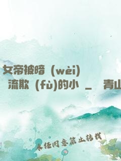 女帝被暗衛(wèi)輪流欺負(fù)的小說