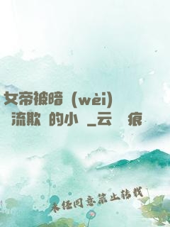 女帝被暗衛(wèi)輪流欺負的小說