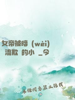 女帝被暗衛(wèi)輪流欺負的小說