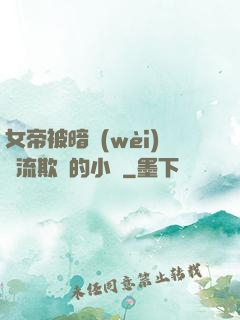 女帝被暗衛(wèi)輪流欺負的小說