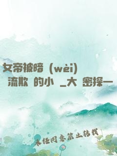 女帝被暗衛(wèi)輪流欺負的小說
