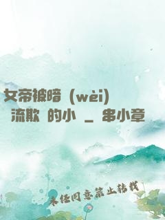 女帝被暗衛(wèi)輪流欺負的小說