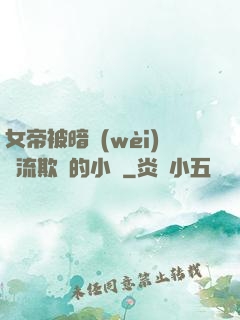 女帝被暗衛(wèi)輪流欺負的小說
