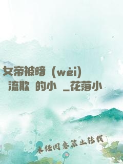 女帝被暗衛(wèi)輪流欺負的小說