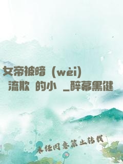 女帝被暗衛(wèi)輪流欺負的小說