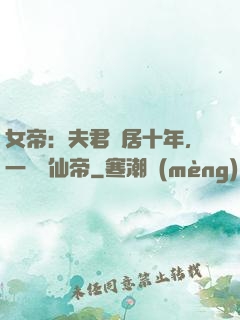 女帝：夫君隱居十年，一劍斬仙帝