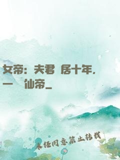 女帝：夫君隱居十年，一劍斬仙帝