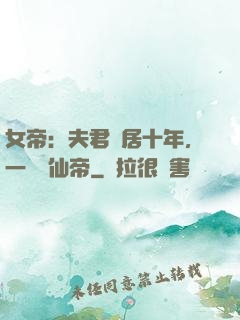 女帝：夫君隱居十年，一劍斬仙帝