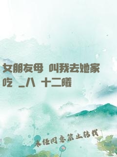 女朋友母親叫我去她家吃飯