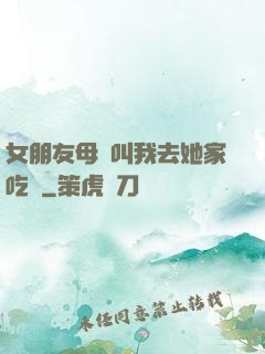 女朋友母親叫我去她家吃飯