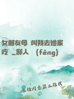 女朋友母親叫我去她家吃飯