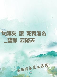 女朋友總想殺死我怎么辦
