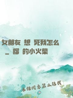 女朋友總想殺死我怎么辦